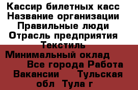 Кассир билетных касс › Название организации ­ Правильные люди › Отрасль предприятия ­ Текстиль › Минимальный оклад ­ 25 000 - Все города Работа » Вакансии   . Тульская обл.,Тула г.